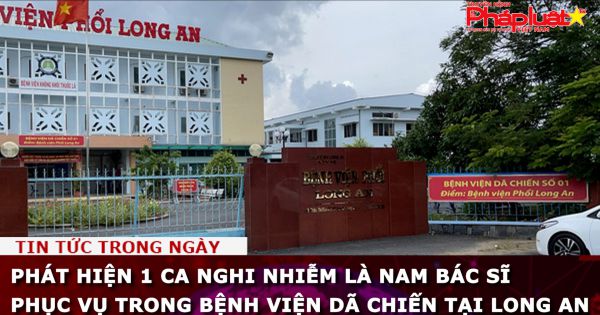 Phát hiện 1 ca nghi nhiễm SARS-CoV-2 là nam bác sĩ phục vụ trong Bệnh viện dã chiến tại Long An