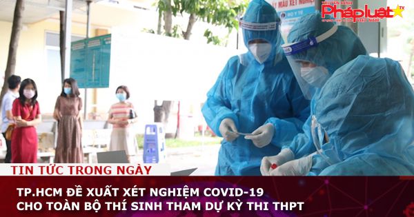 TP.HCM: Đề xuất xét nghiệm COVID-19 cho toàn bộ thí sinh tham dự kỳ thi THPT
