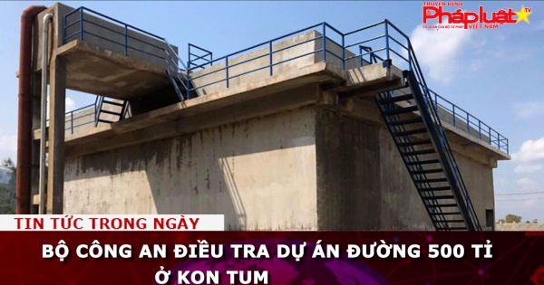 Kon Tum: Bộ Công an điều tra dự án đường 500 tỉ đồng