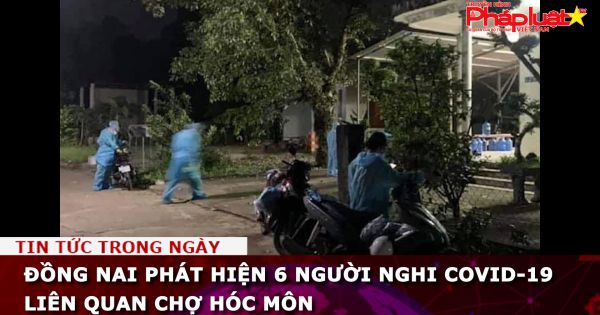 Đồng Nai phát hiện 6 người nghi Covid-19 liên quan chợ Hóc Môn