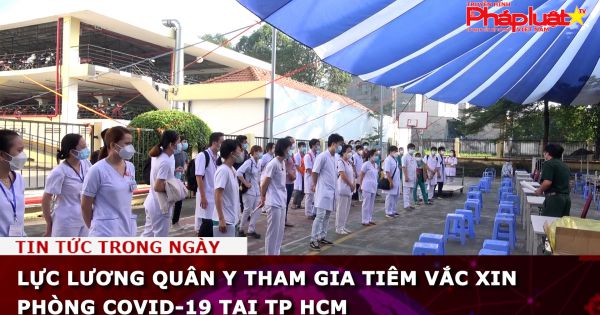 Lực lương Quân y tham gia tiêm Vắc xin phòng Covid-19 tại TP HCM
