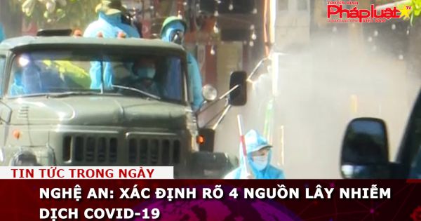 Nghệ An: Xác định rõ 4 nguồn lây nhiễm dịch Covid-19