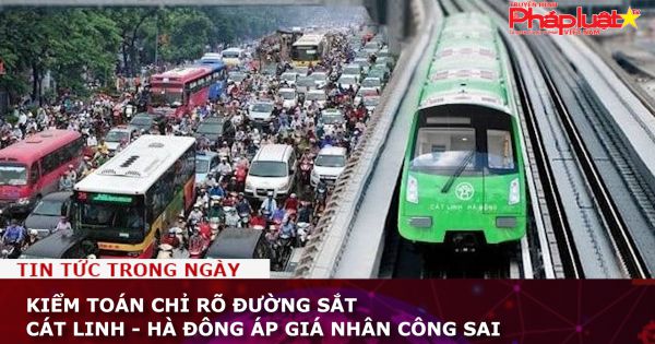 Kiểm toán chỉ rõ đường sắt Cát Linh - Hà Đông áp giá nhân công sai