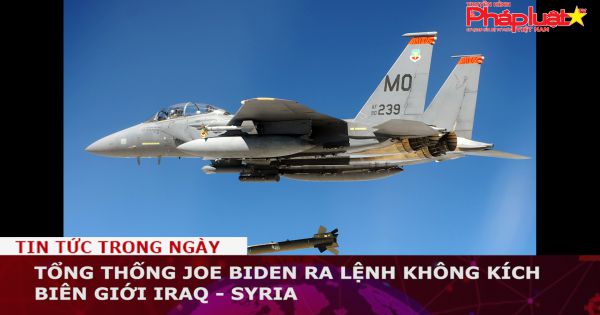 Tổng thống Joe Biden ra lệnh không kích biên giới Iraq - Syria