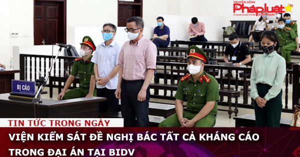 Viện kiểm sát đề nghị bác tất cả kháng cáo trong đại án tại BIDV