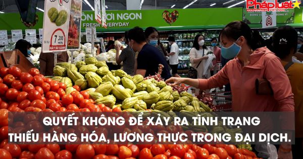 Bản tin thị trường tiêu dùng số 132: Quyết không để xảy ra tình trạng thiếu hàng hóa, lương thực trong đại dịch