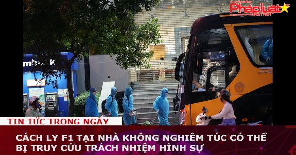 Cách ly F1 tại nhà không nghiêm túc có thể bị truy cứu trách nhiệm hình sự