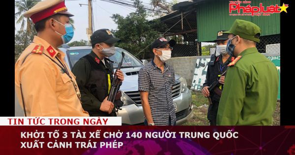 Khởi tố 3 tài xế chở 140 người Trung Quốc xuất cảnh trái phép