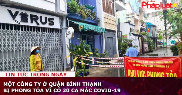 Một công ty ở quận Bình Thạnh bị phong tỏa vì có 20 ca mắc Covid-19