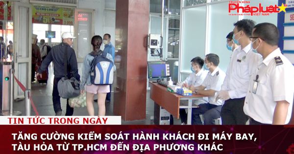 Tăng cường kiểm soát hành khách đi máy bay, tàu hỏa từ TP.HCM đến địa phương khác