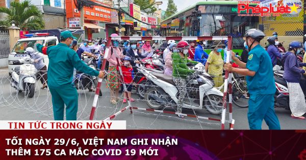 Tối ngày 29/6, Việt Nam ghi nhận thêm 175 ca mắc Covid 19 mới