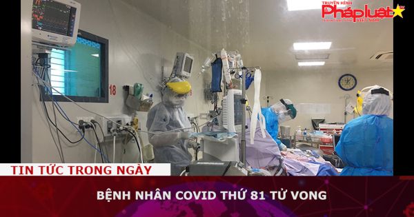 Bệnh nhân Covid thứ 81 tử vong