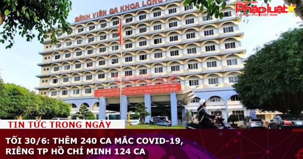 Tối 30/6: Thêm 240 ca mắc COVID-19, riêng TP Hồ Chí Minh 124 ca