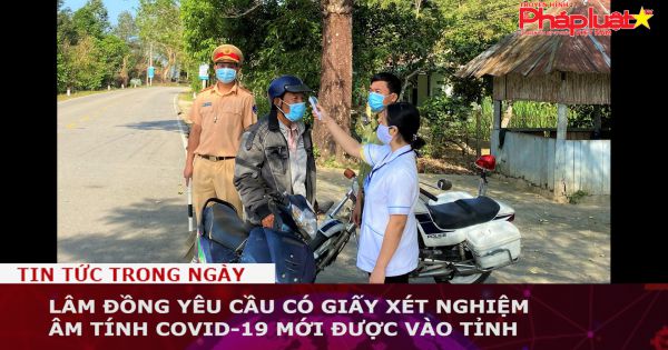 Lâm Đồng yêu cầu có giấy xét nghiệm âm tính COVID-19 mới được vào tỉnh