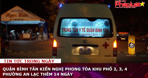 Quận Bình Tân kiến nghị phong tỏa khu phố 2, 3, 4 phường An Lạc thêm 14 ngày