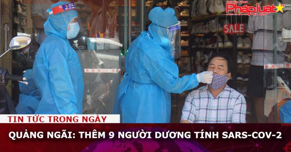 Quảng Ngãi: Thêm 9 ca dương tính SARS-CoV-2