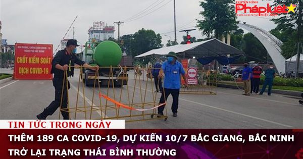 Thêm 189 ca Covid-19, dự kiến 10/7 Bắc Giang, Bắc Ninh trở lại trạng thái bình thường
