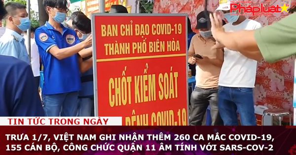 Trưa 1/7, Việt Nam ghi nhận thêm 260 ca mắc COVID-19, 155 cán bộ, công chức quận 11 âm tính với SARS-CoV-2
