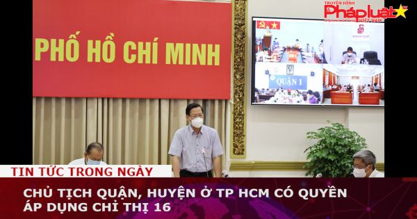 Chủ tịch quận, huyện ở TP HCM có quyền áp dụng Chỉ thị 16