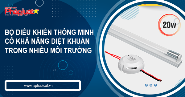 Đèn LED Điện Quang: Bộ điều khiển thông minh có khả năng diệt khuẩn trong nhiều môi trường khác nhau