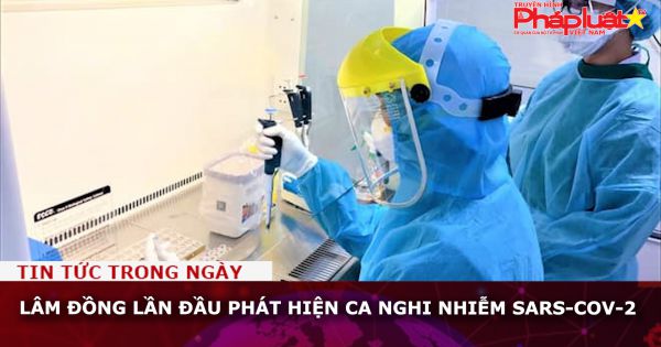 Lâm Đồng lần đầu phát hiện ca nghi nhiễm SARS-CoV-2