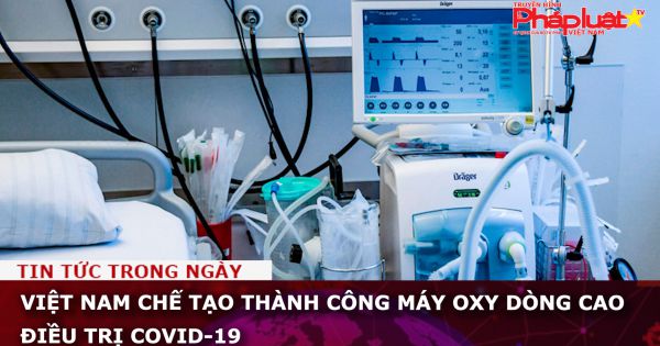 Việt Nam chế tạo thành công máy oxy dòng cao điều trị Covid-19
