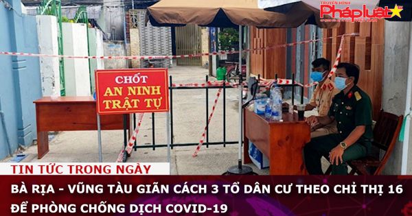 Bà Rịa - Vũng Tàu giãn cách 3 tổ dân cư theo Chỉ thị 16 để phòng chống dịch Covid-19