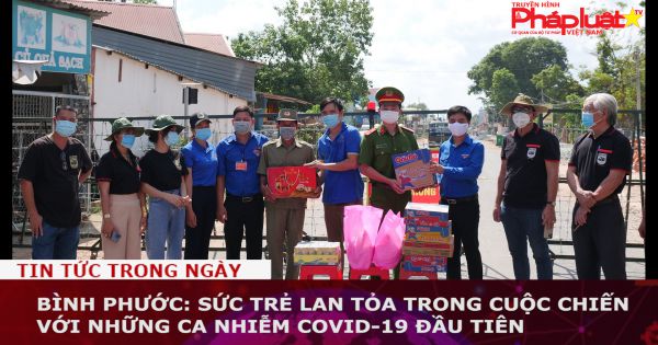 Bình Phước: Sức trẻ lan tỏa trong cuộc chiến với những ca nhiễm Covid-19 đầu tiên