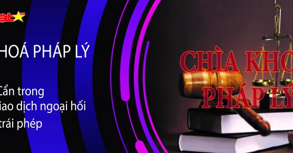 CHÌA KHOÁ PHÁP LÝ số 8 - Cẩn trọng các sàn ngoại hối trái phép