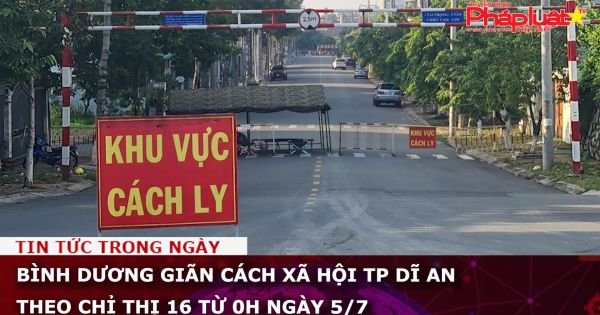 Bình Dương giãn cách xã hội TP Dĩ An theo Chỉ thị 16 từ 0h ngày 5/7