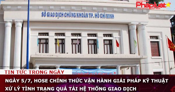 Ngày 5/7, HOSE chính thức vận hành giải pháp kỹ thuật xử lý tình trạng quá tải hệ thống giao dịch