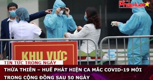 Thừa Thiên – Huế phát hiện ca mắc Covid-19 mới trong cộng đồng sau 50 ngày