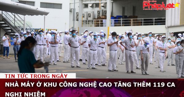Nhà máy ở Khu công nghệ cao tăng thêm 119 ca nghi nhiễm