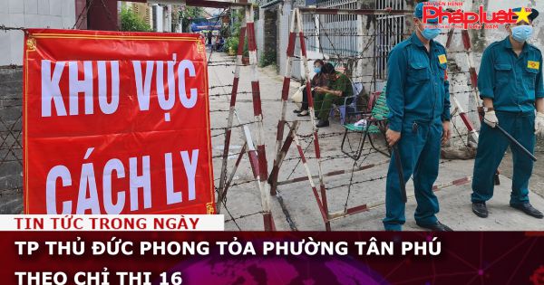 TP Thủ Đức phong tỏa phường Tân Phú theo Chỉ thị 16