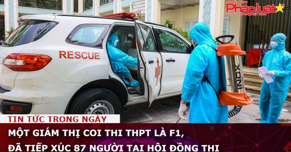 Một giám thị coi thi THPT là F1, đã tiếp xúc 87 người tại Hội đồng thi