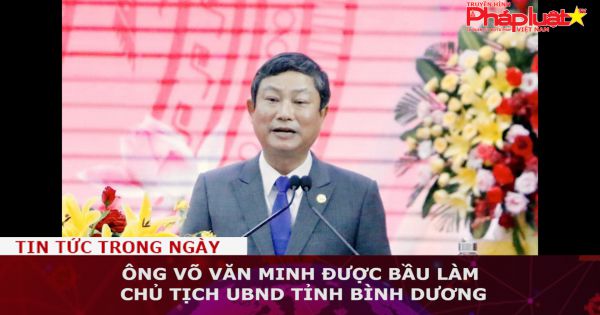 Ông Võ Văn Minh được bầu làm Chủ tịch UBND tỉnh Bình Dương