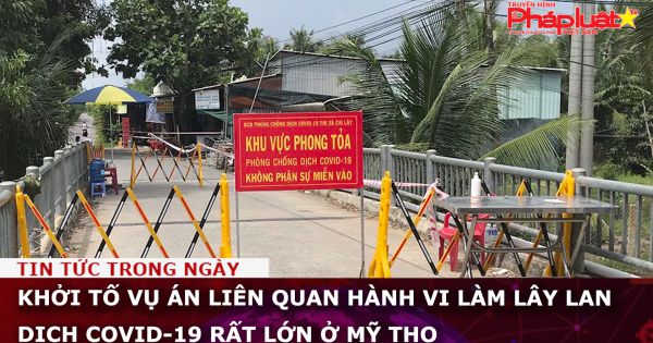 Khởi tố vụ án liên quan hành vi làm lây lan dịch COVID-19 rất lớn ở Mỹ Tho