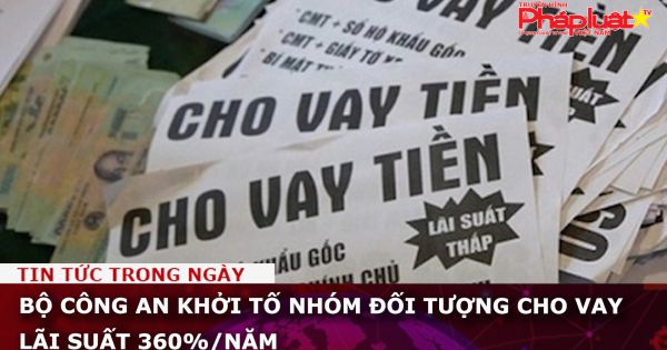Bộ Công an khởi tố nhóm đối tượng cho vay lãi suất 360%/năm