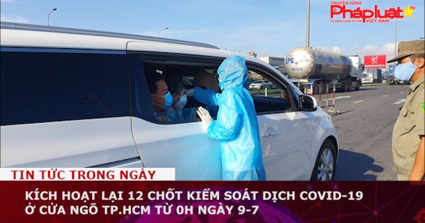 Kích hoạt lại 12 chốt kiểm soát dịch COVID-19 ở cửa ngõ TP.HCM từ 0h ngày 9-7