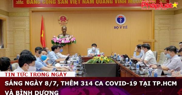 Sáng ngày 8/7, thêm 314 ca Covid-19 tại TP.HCM và Bình Dương