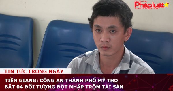 Tiền Giang: Công an thành phố Mỹ Tho bắt 04 đối tượng đột nhập trộm tài sản