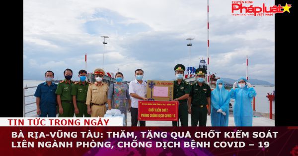 Bà Rịa-Vũng Tàu: Thăm, tặng quà chốt kiểm soát liên ngành phòng, chống dịch bệnh Covid – 19