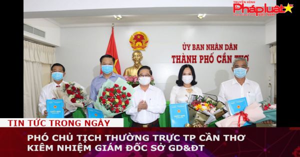 Phó Chủ tịch thường trực UBND TP Cần Thơ kiêm nhiệm Giám đốc Sở GD&ĐT