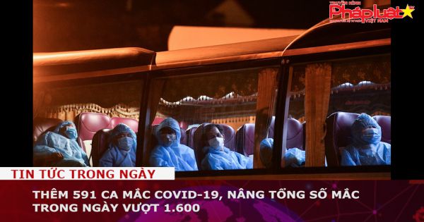 Thêm 591 ca mắc COVID-19, nâng tổng số mắc trong ngày vượt 1.600