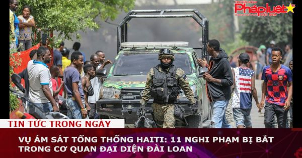 Vụ ám sát Tổng thống Haiti: 11 nghi phạm bị bắt trong cơ quan đại diện Đài Loan