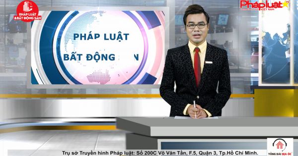Chuyên đề Pháp luật và Bất động sản ngày 11/7/2021