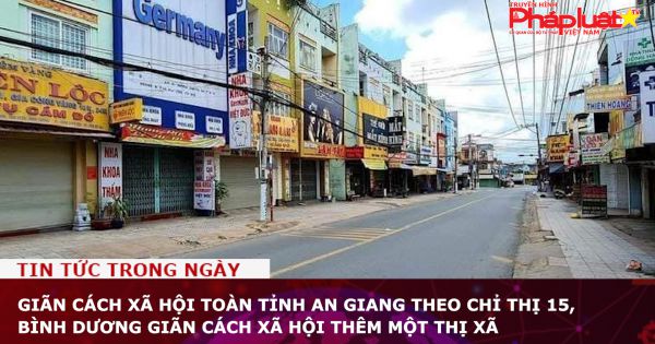Giãn cách xã hội toàn tỉnh An Giang theo Chỉ thị 15, Bình Dương giãn cách xã hội thêm một thị xã