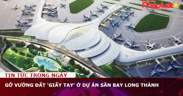 Gỡ vướng đất 'giấy tay' ở dự án sân bay Long Thành