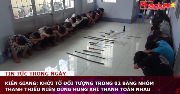 Kiên Giang: Khởi tố đối tượng trong 02 băng nhóm thanh thiếu niên dùng hung khí thanh toán nhau