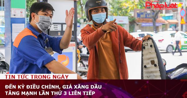 Đến kỳ điều chỉnh, giá xăng dầu tăng mạnh lần thứ 3 liên tiếp